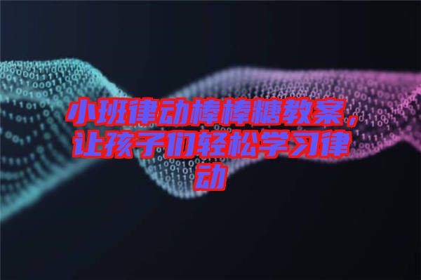 小班律動棒棒糖教案，讓孩子們輕松學(xué)習(xí)律動