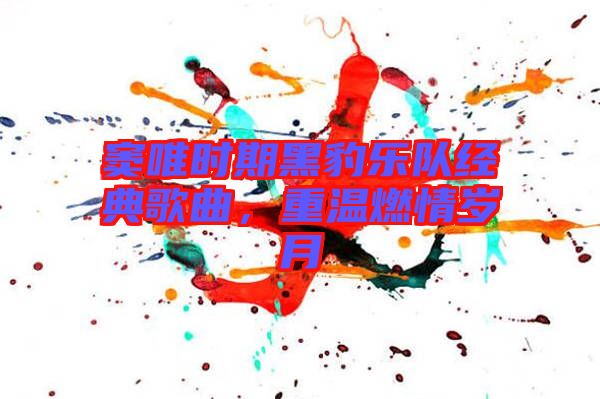 竇唯時(shí)期黑豹樂(lè)隊(duì)經(jīng)典歌曲，重溫燃情歲月