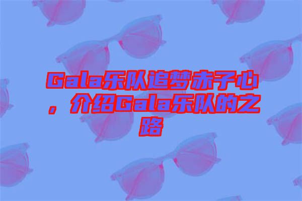 Gala樂隊追夢赤子心，介紹Gala樂隊的之路