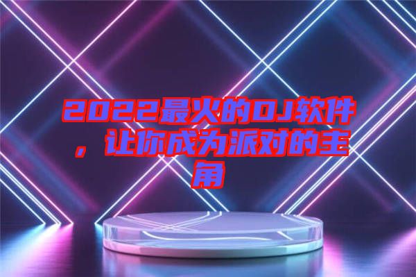 2022最火的DJ軟件，讓你成為派對(duì)的主角