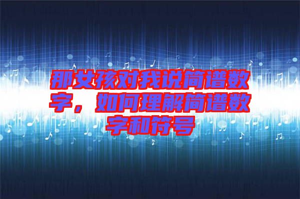 那女孩對(duì)我說簡(jiǎn)譜數(shù)字，如何理解簡(jiǎn)譜數(shù)字和符號(hào)