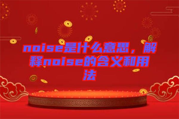 noise是什么意思，解釋noise的含義和用法