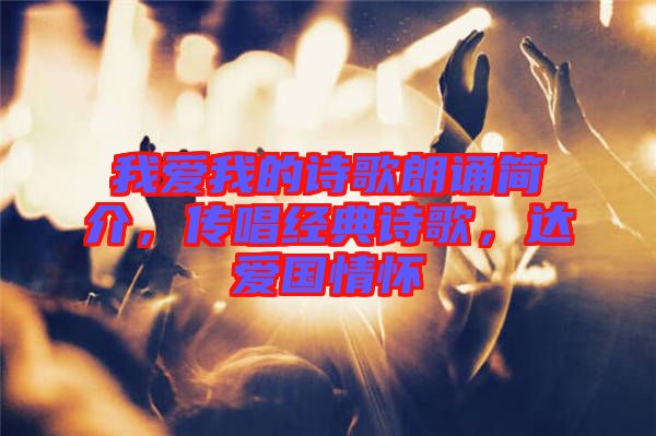 我愛我的詩歌朗誦簡(jiǎn)介，傳唱經(jīng)典詩歌，達(dá)愛國情懷