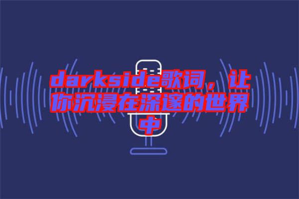 darkside歌詞，讓你沉浸在深邃的世界中