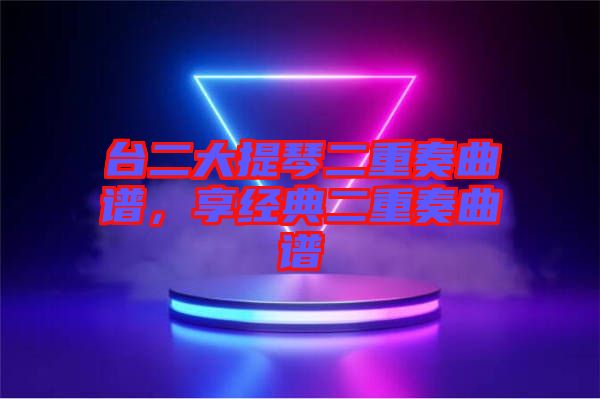 臺二大提琴二重奏曲譜，享經(jīng)典二重奏曲譜