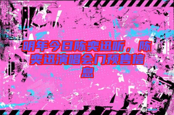 明年今日陳奕迅聽，陳奕迅演唱會門預(yù)售信息