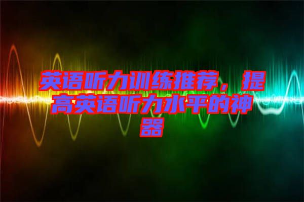 英語聽力訓練推薦，提高英語聽力水平的神器