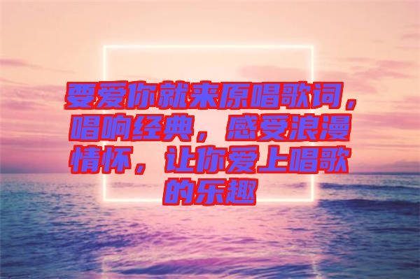 要愛你就來原唱歌詞，唱響經(jīng)典，感受浪漫情懷，讓你愛上唱歌的樂趣