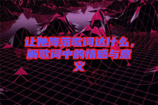 讓她降落歌詞達(dá)什么，解歌詞中的情感與意義