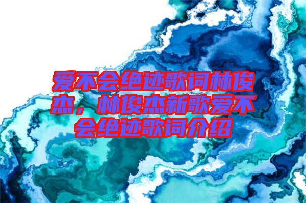 愛不會(huì)絕跡歌詞林俊杰，林俊杰新歌愛不會(huì)絕跡歌詞介紹