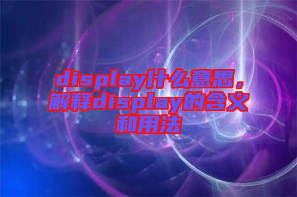 display什么意思，解釋display的含義和用法