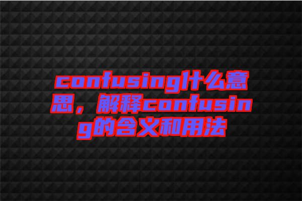 confusing什么意思，解釋confusing的含義和用法