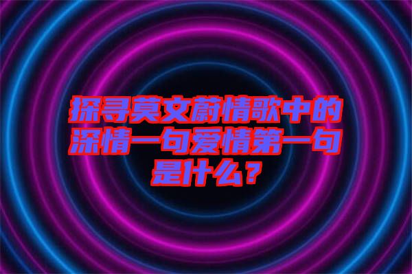 探尋莫文蔚情歌中的深情一句愛情第一句是什么？