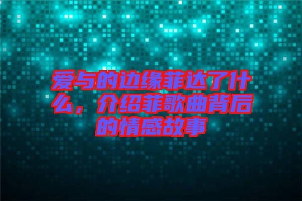 愛與的邊緣菲達了什么，介紹菲歌曲背后的情感故事