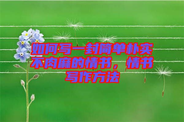 如何寫(xiě)一封簡(jiǎn)單樸實(shí)不肉麻的情書(shū)，情書(shū)寫(xiě)作方法