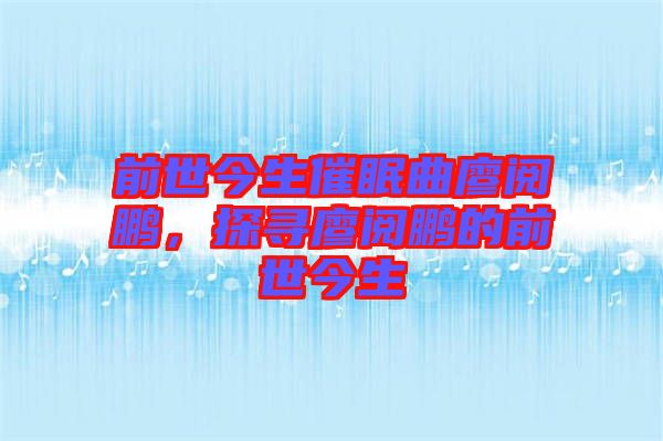 前世今生催眠曲廖閱鵬，探尋廖閱鵬的前世今生