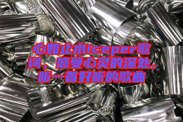 心如止水iceper歌詞，感受心靈的深處，聽一首好聽的歌曲