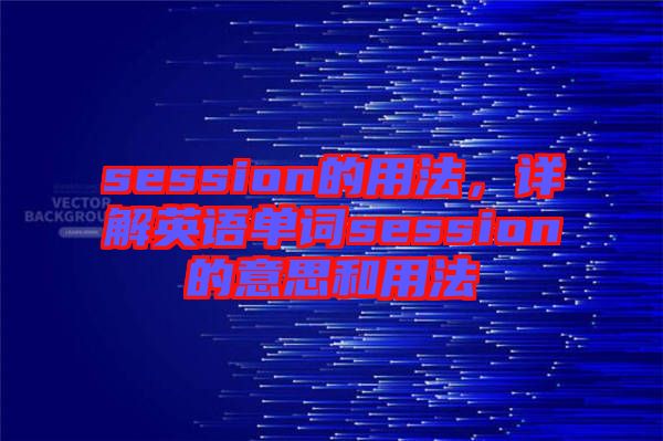 session的用法，詳解英語單詞session的意思和用法