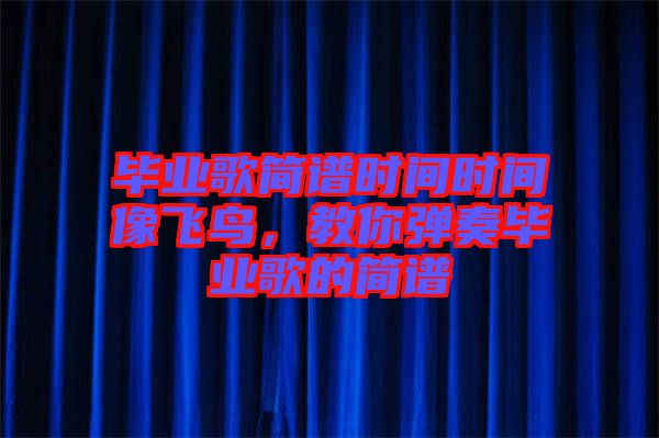 畢業(yè)歌簡譜時間時間像飛鳥，教你彈奏畢業(yè)歌的簡譜