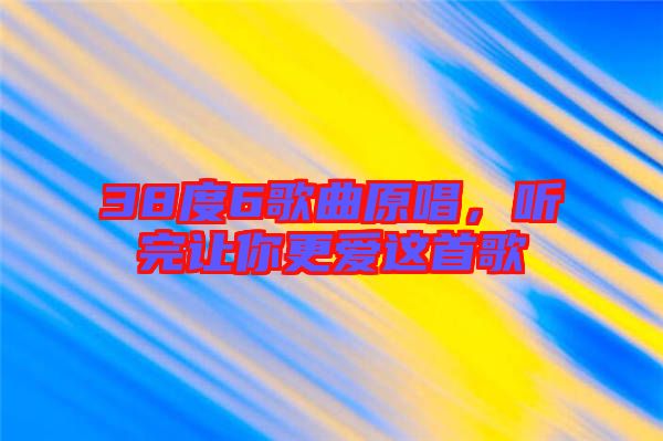 38度6歌曲原唱，聽完讓你更愛這首歌