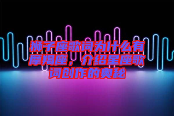 獅子座歌詞為什么有摩羯座，介紹星座歌詞創(chuàng)作的奧秘