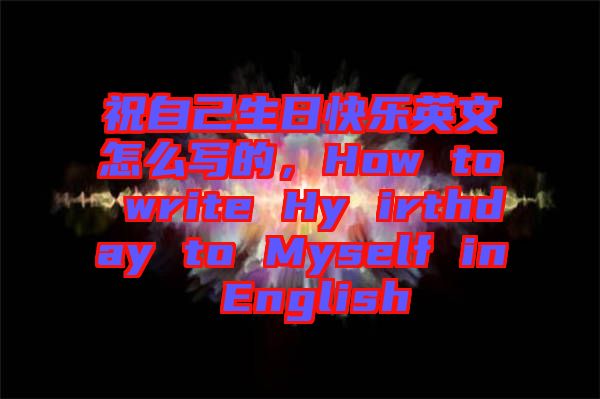 祝自己生日快樂(lè)英文怎么寫的，How to write Hy irthday to Myself in English