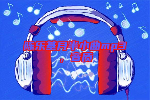 陳樂基月半小曲mp3，音質