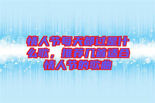 情人節(jié)每天都過是什么歌，推薦幾首適合情人節(jié)的歌曲