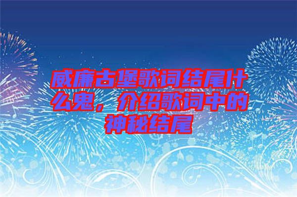 威廉古堡歌詞結(jié)尾什么鬼，介紹歌詞中的神秘結(jié)尾