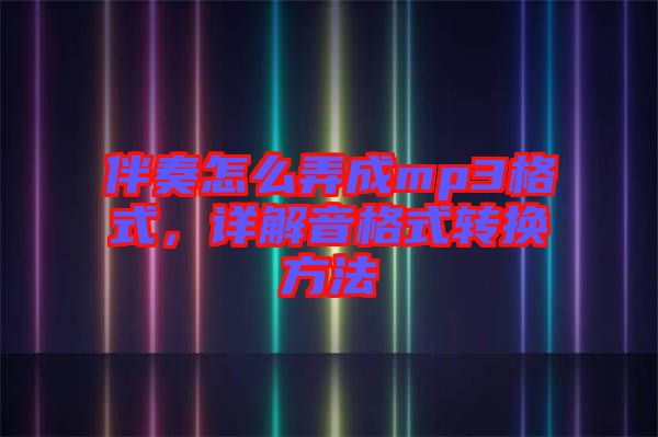 伴奏怎么弄成mp3格式，詳解音格式轉(zhuǎn)換方法