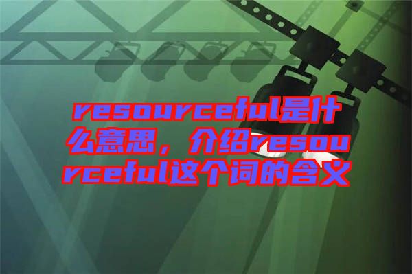 resourceful是什么意思，介紹resourceful這個詞的含義