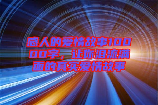 感人的愛(ài)情故事10000字，讓你淚流滿面的真實(shí)愛(ài)情故事