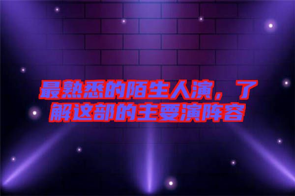 最熟悉的陌生人演，了解這部的主要演陣容