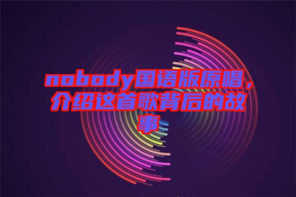 nobody國語版原唱，介紹這首歌背后的故事