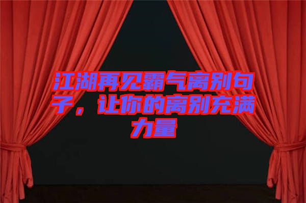 江湖再見霸氣離別句子，讓你的離別充滿力量