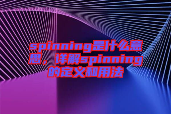 spinning是什么意思，詳解spinning的定義和用法