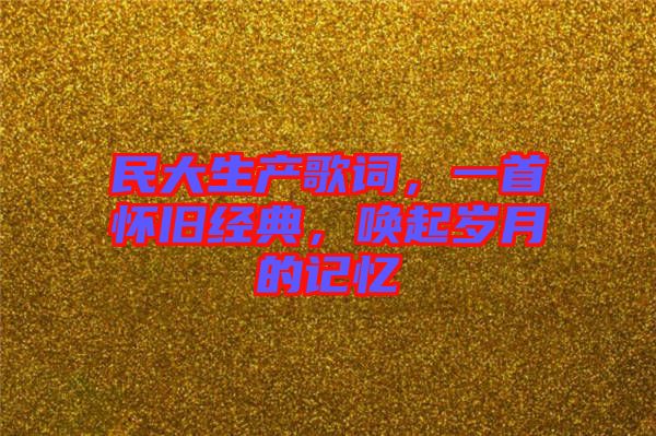 民大生產(chǎn)歌詞，一首懷舊經(jīng)典，喚起歲月的記憶