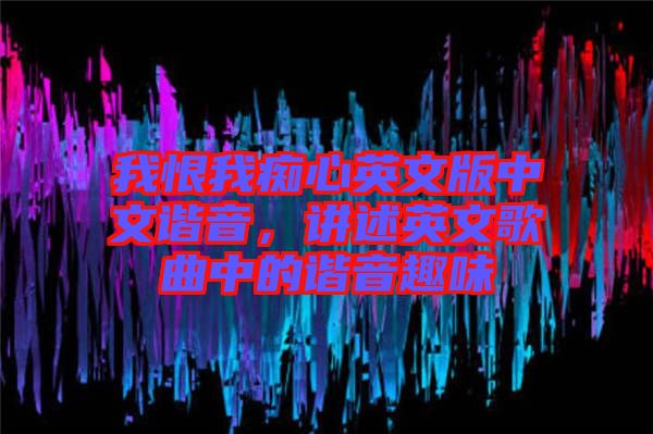 我恨我癡心英文版中文諧音，講述英文歌曲中的諧音趣味