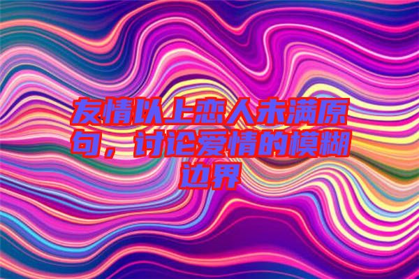 友情以上戀人未滿原句，討論愛情的模糊邊界