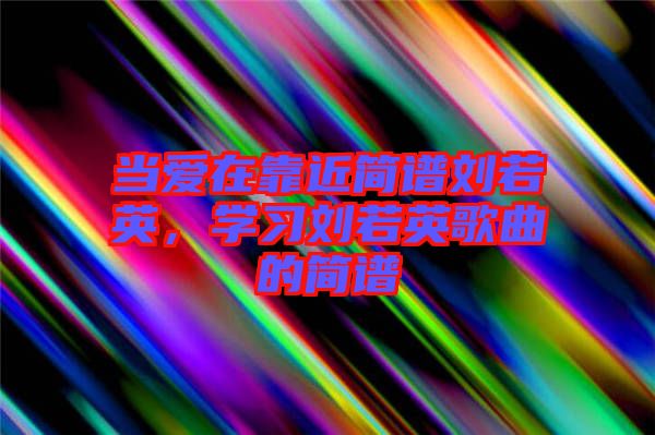 當(dāng)愛在靠近簡譜劉若英，學(xué)習(xí)劉若英歌曲的簡譜