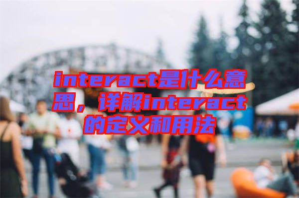 interact是什么意思，詳解interact的定義和用法