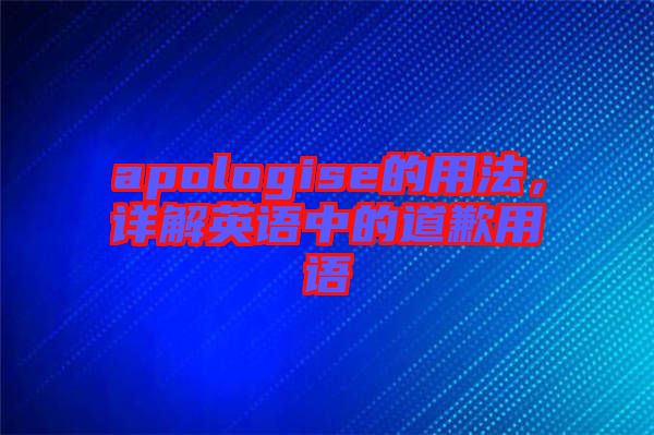 apologise的用法，詳解英語中的道歉用語