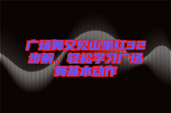 廣場舞又見山里紅32步解，輕松學習廣場舞基本動作