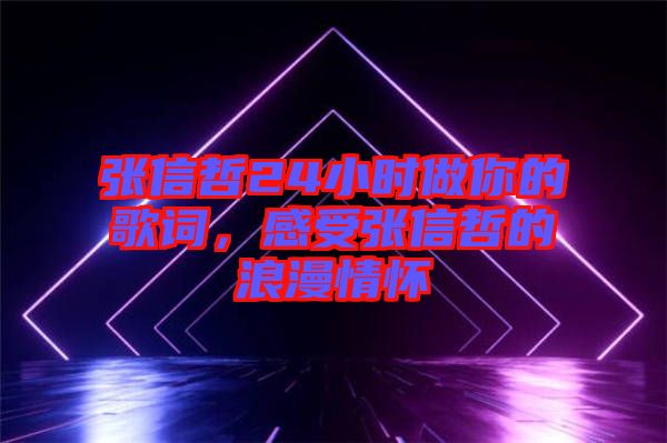 張信哲24小時(shí)做你的歌詞，感受張信哲的浪漫情懷