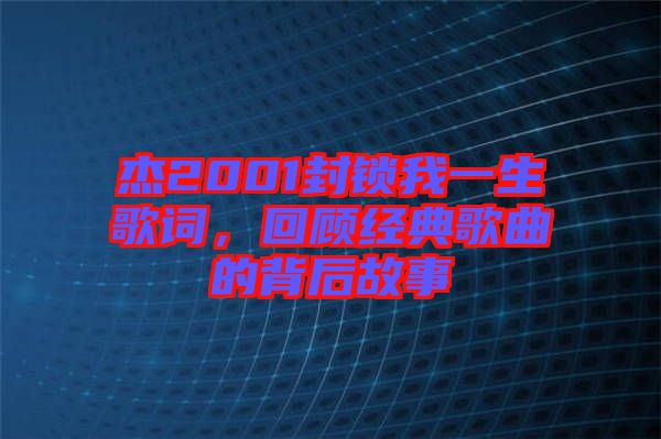 杰2001封鎖我一生歌詞，回顧經(jīng)典歌曲的背后故事