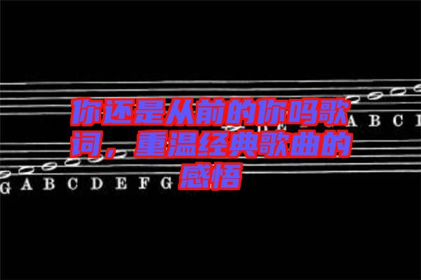 你還是從前的你嗎歌詞，重溫經(jīng)典歌曲的感悟