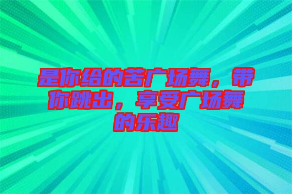 是你給的苦廣場(chǎng)舞，帶你跳出，享受廣場(chǎng)舞的樂趣