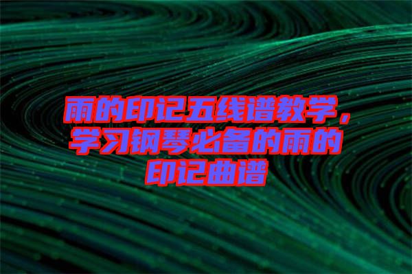 雨的印記五線譜教學(xué)，學(xué)習(xí)鋼琴必備的雨的印記曲譜