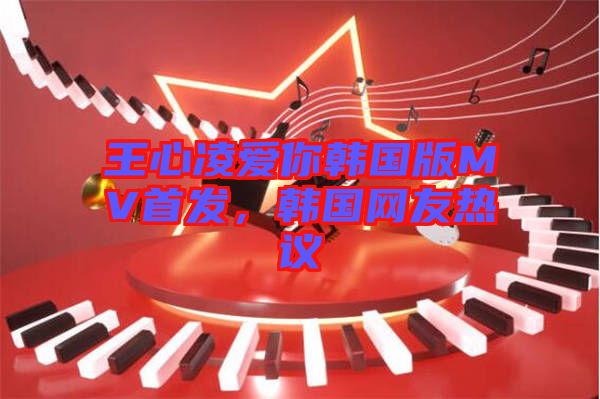 王心凌愛你韓國版MV首發(fā)，韓國網(wǎng)友熱議