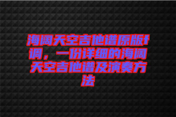 海闊天空吉他譜原版f調(diào)，一份詳細的海闊天空吉他譜及演奏方法